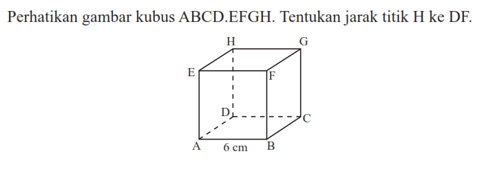 Perhatikan gambar kubus ABCD.EFGH. Tentukan jarak titik H ke DF.