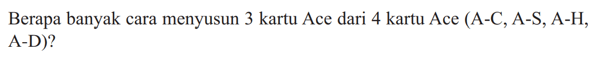 Berapa banyak cara menyusun 3 kartu Ace dari 4 kartu Ace (A-C, A-S, A-H, A-D)?
