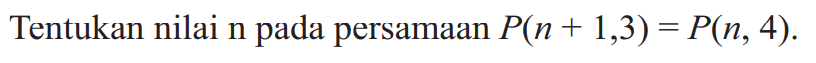 Tentukan nilai n pada persamaan P(n + 1,3) = P(n, 4).
