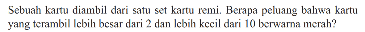 Sebuah kartu diambil dari satu set kartu remi. Berapa peluang bahwa kartu yang terambil lebih besar dari 2 dan lebih kecil dari 10 berwarna merah?