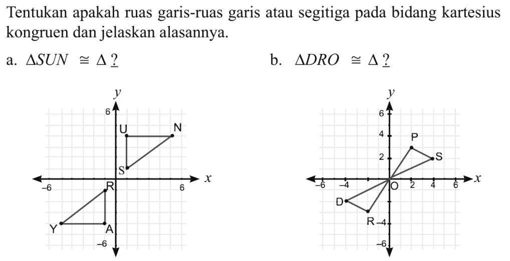 Tentukan apakah ruas garis-ruas garis atau segitiga pada bidang kartesius kongruen dan jelaskan alasannya.a.  segitiga S U N kongruen segitiga ? b.  segitiga D R O kongruen segitiga ? 