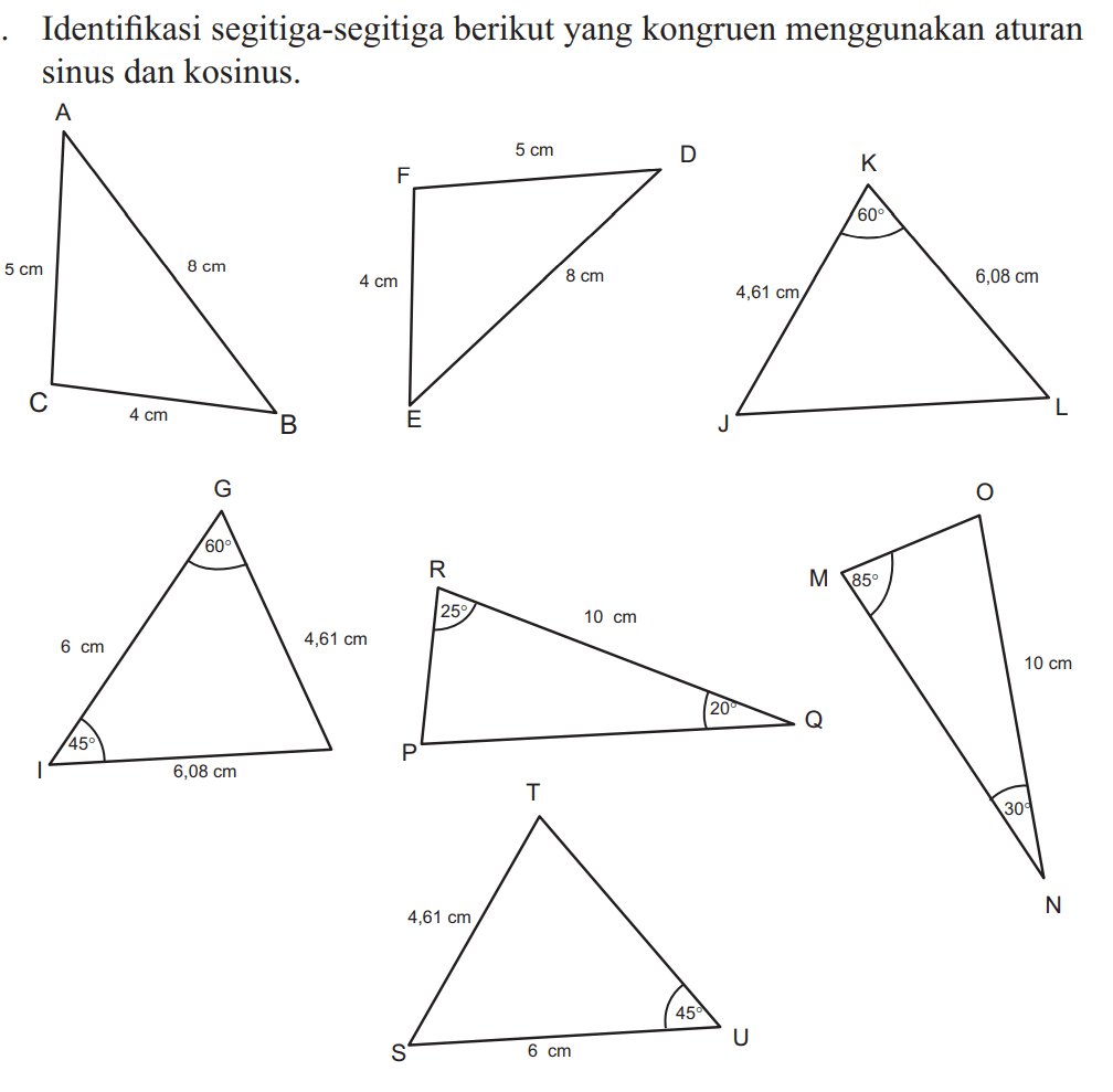Identifikasi segitiga-segitiga berikut yang kongruen menggunakan aturan sinus dan kosinus. ABC 5cm 4cm 8cm DEF 4cm 8cm 5cm JKL 4,61cm 60 6,08cm GHI 6cm 4,61cm 6,08cm 45 60 PQR 25 10cm MNO 85 30 10cm TSU 4,61cm 6cm 45 