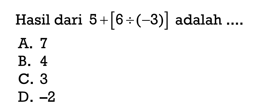 Hasil dari 5+[6÷(-3)] adalah ...
 a. 7
 b. 4
 c. 3
 d. -2