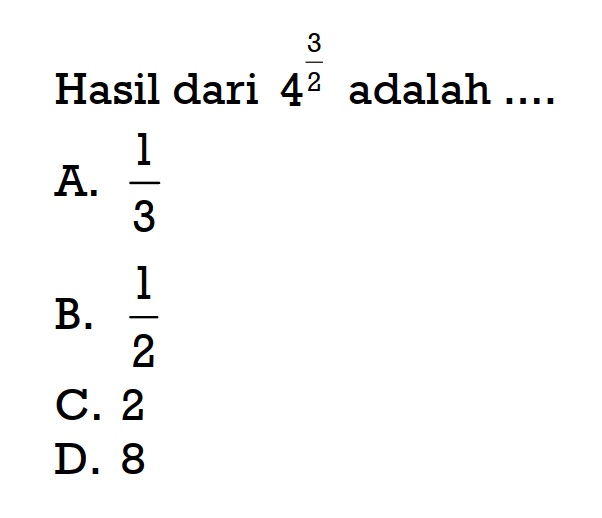 Hasil dari 4^(3/2) adalah... A. 1/3 B. 1/2 C. 2 D. 8