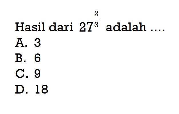 Hasil dari 27^(2/3) adalah A. 3 B. 6 C. 9 D. 18