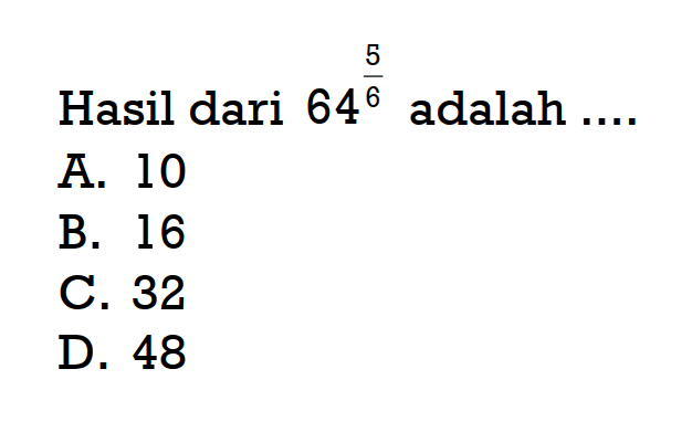 Hasil dari 64^(5/6) adalah A. 10 B. 16 C. 32 D. 48