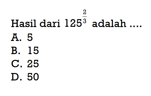 Hasil dari 125^(2/3) adalah... A. 5 B. 15 C. 25 D. 50