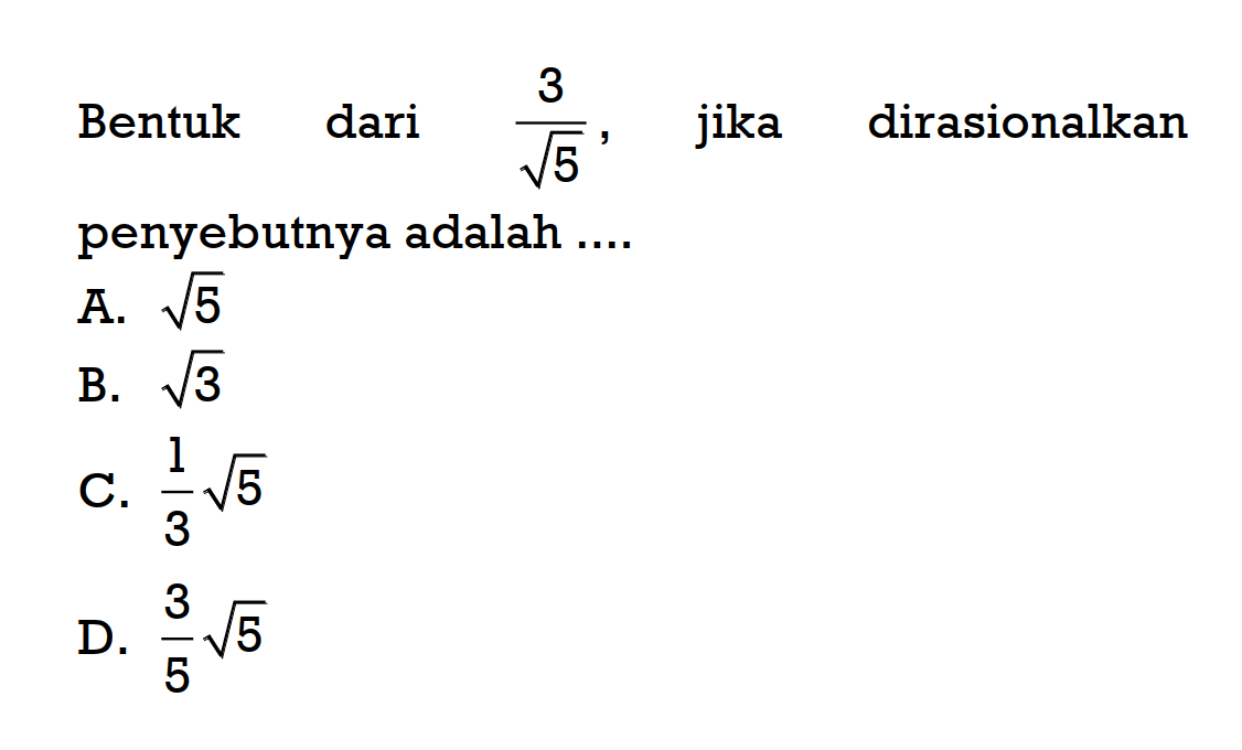 Bentuk dari 3/akar (5) jika dirasionalkanpenyebutnya adalah A. akar (5) B. akar(3) C. (1/3) akar(5) D. (3/5 )akar(5)