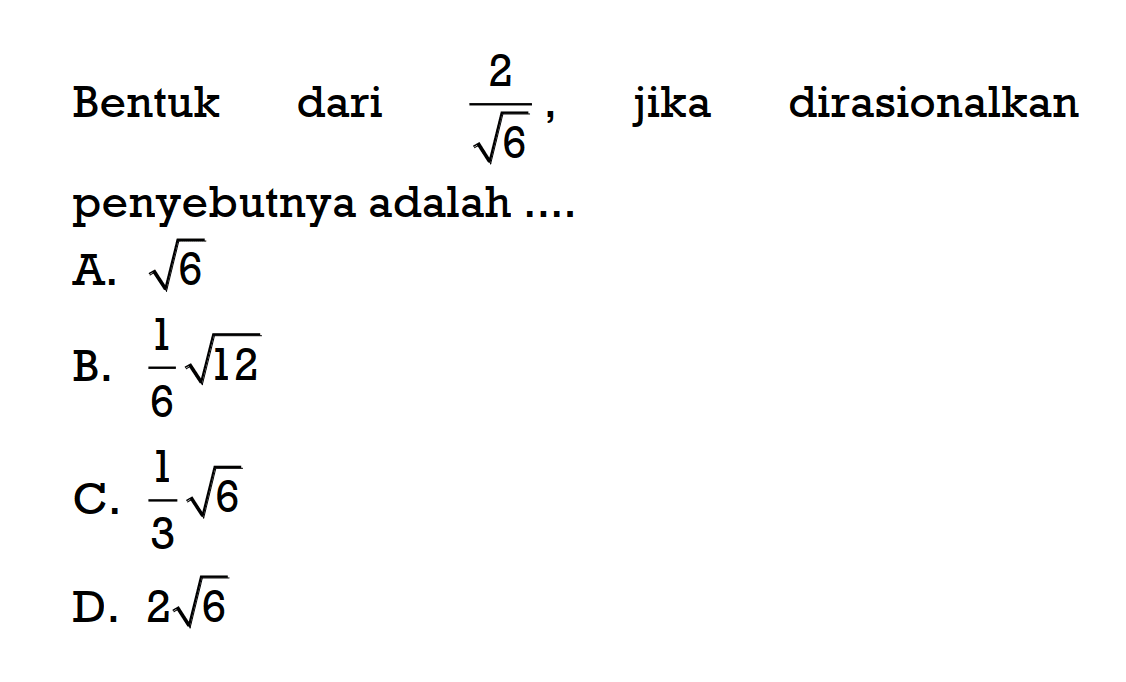 Bentuk dari 2/ akar(6), jika dirasionalkan penyebutnya adalah A. akar(6) b. 1/6 akar(120) c. 1/3 akar(6) d. 2 akar(6)