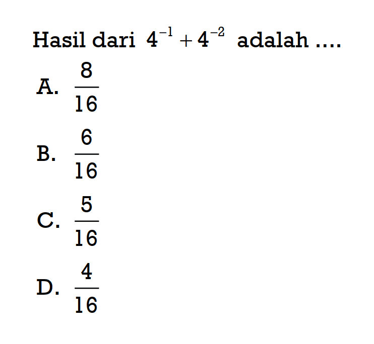 Hasil dari 4^-1 + 4^-2 adalah A. 8/16 B. 6/16 C. 5/16 D. 4/16