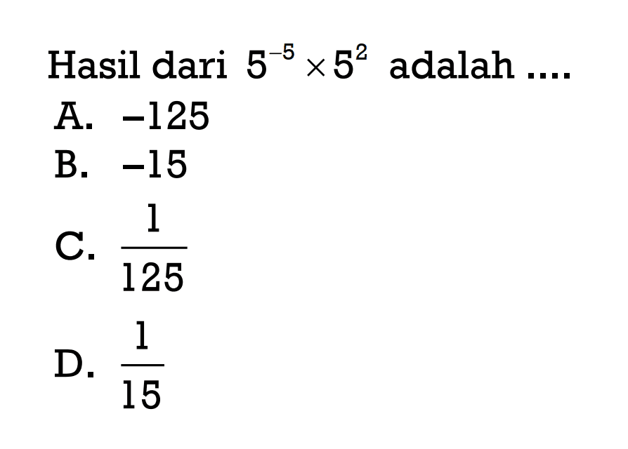 Hasil dari 5^-5 x 5^2 adalah A. -125 B. -15 C. 1/125 D. 1/15