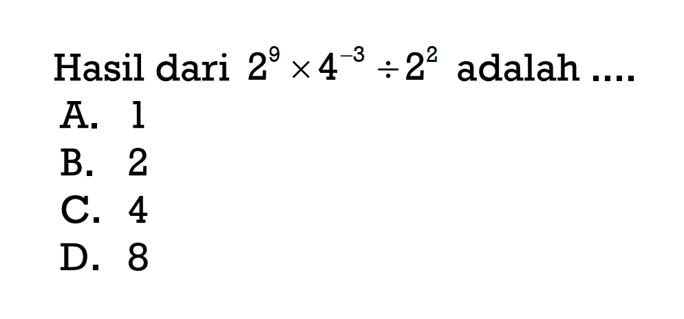 Hasil dari 2^9 + 4^-3 ÷ 2^2 adalah 
 a. 1
 b. 2
 c. 4
 d. 8