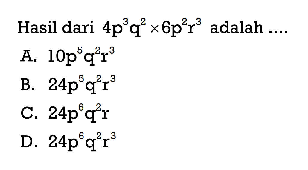 Hasil dari 4p^3q62x6p^2r^3 adalah ...
 A. 10p^5q^2r^3
 B. 24p^5q^2e^3
 C. 24p^6q^2r
 D. 24p^6q^2r^3