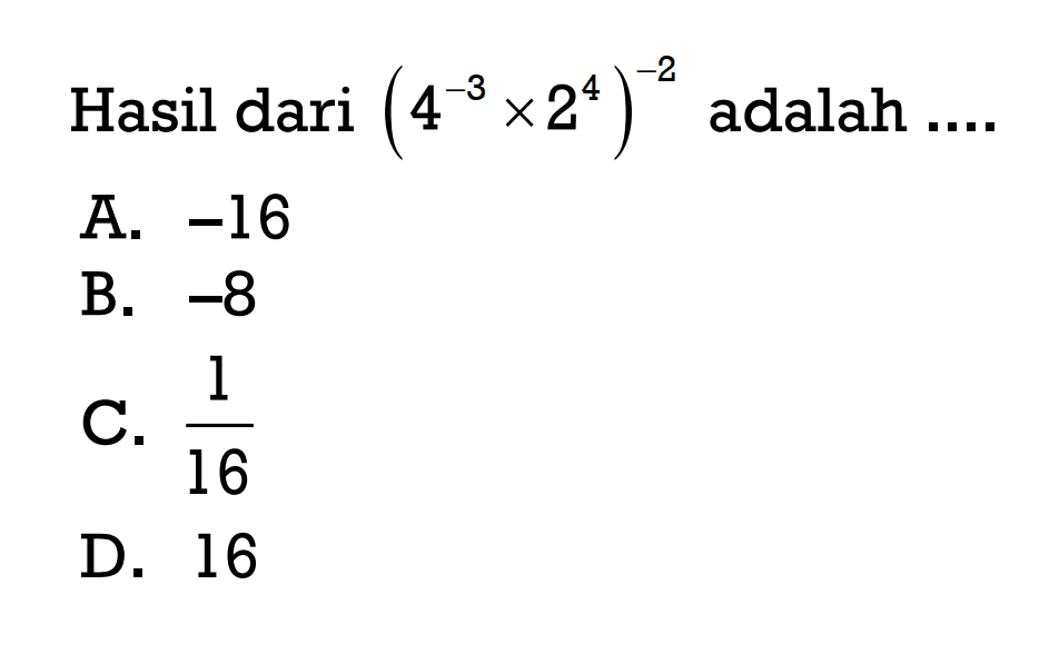 Hasil dari (4^-3x2^4)^-2 adalah...
 
 A. -16
 B. -8
 C. 1/16
 D. 16