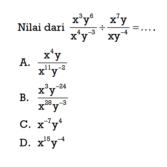 Nilai dari (x^3 y^6)/ (x^4 y^-3) : (x^7 y)/ (xy^-4) = .... A. (x^4 y)/ (x^11 y^-2) B. (x^3 y^-24)/ (x^28 y^-3) C. x^-7 y^4 D. x^15 y^-4