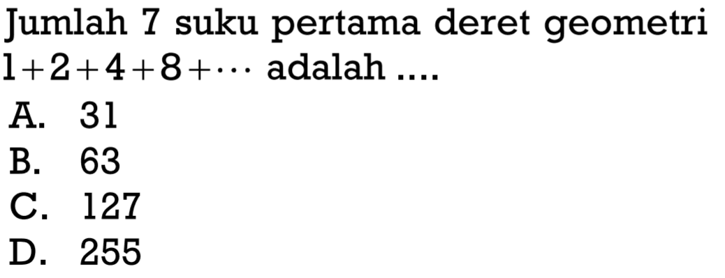 Jumlah 7 suku pertama deret geometri 1 + 2 + 4 + 8 + ... adalah...