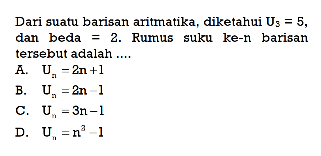 Dari suatu barisan aritmatika, diketahui U3 = 5, dan beda 2. Rumus suku ke-n barisan tersebut adalah ....