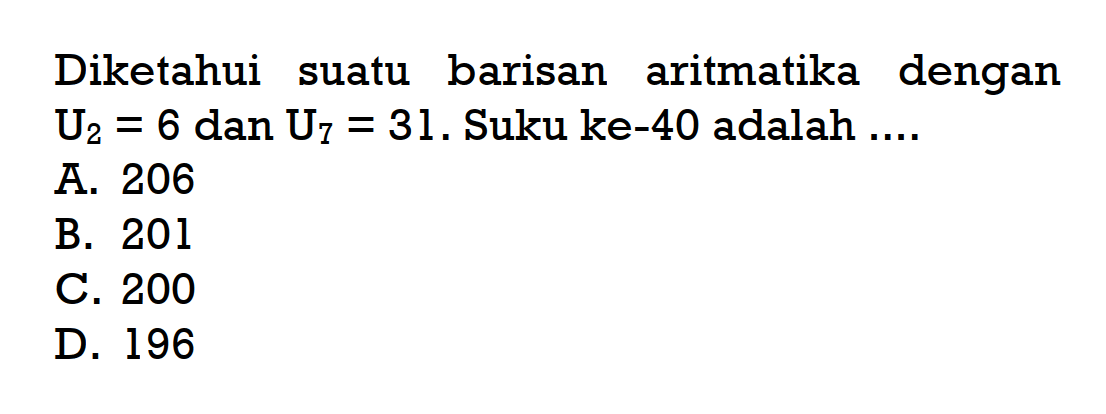 Diketahui suatu barisan aritmatika dengan U2=6 dan U7=31. Suku ke-40 adalah ...