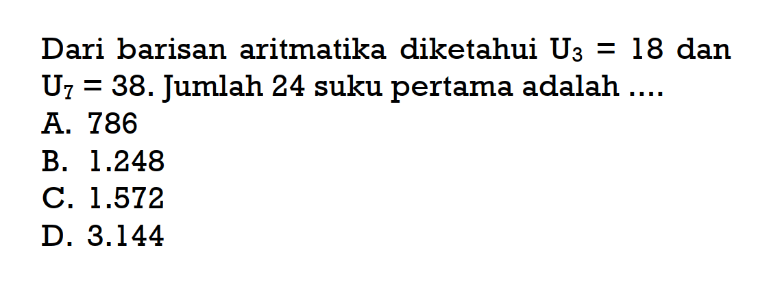 Dari barisan aritmatika diketahui U3 = 18 dan U7 = 38. Jumlah 24 suku pertama adalah ....