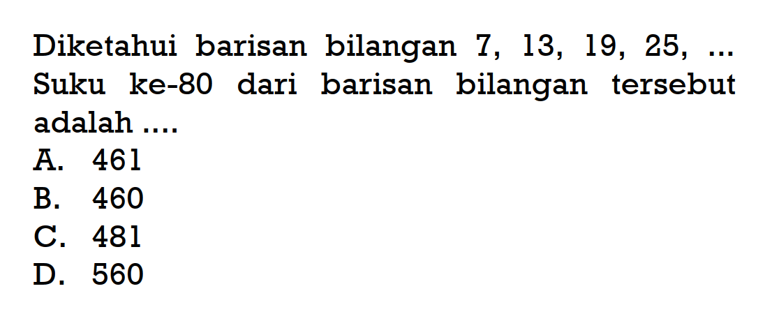 Diketahui barisan bilangan 7, 13, 19, 25, .... Suku ke-80 dari barisan bilangan tersebut adalah 