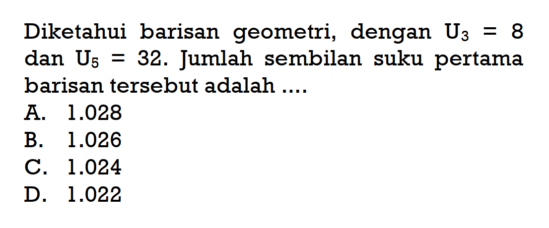 Diketahui barisan geometri, dengan U3 = 8 dan U5 = 32. Jumlah sembilan suku pertama barisan tersebut adalah ....