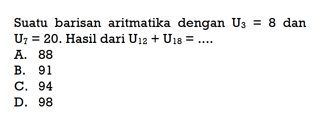 Suatu barisan aritmatika dengan U3 = 8 dan U7 = 20. Hasil dari U12 + U18 = ....