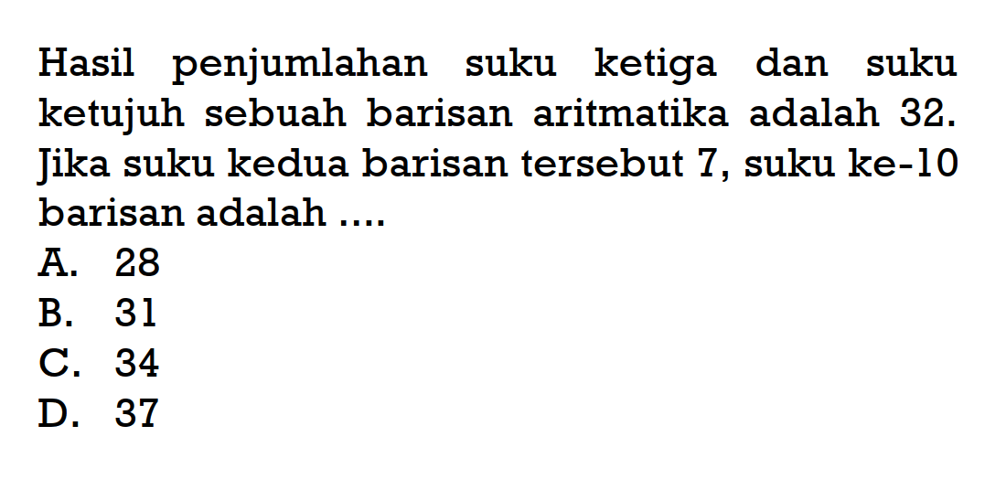 penjumlahan Hasil suku ketiga dan suku ketujuh sebuah barisan aritmatika adalah 32. Jika suku kedua barisan tersebut 7, suku ke-10 barisan adalah ....