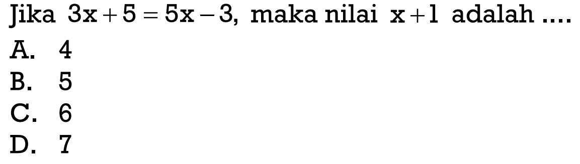 Jika 3x+ 5=5X-3, maka nilai x+1 adalah ....