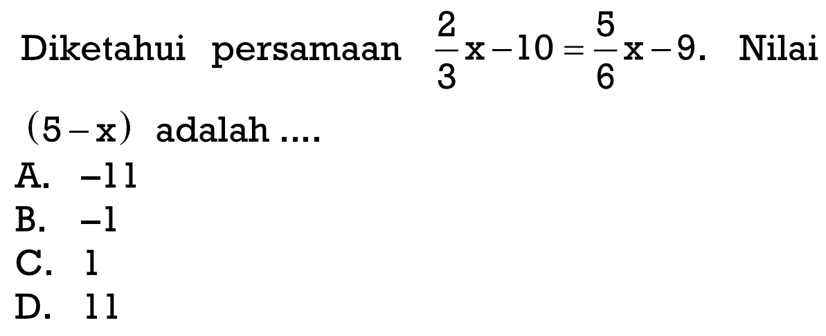 Diketahui persamaan 2/3 x - 10 = 5/6 x-9. Nilai (5-x) adalah...