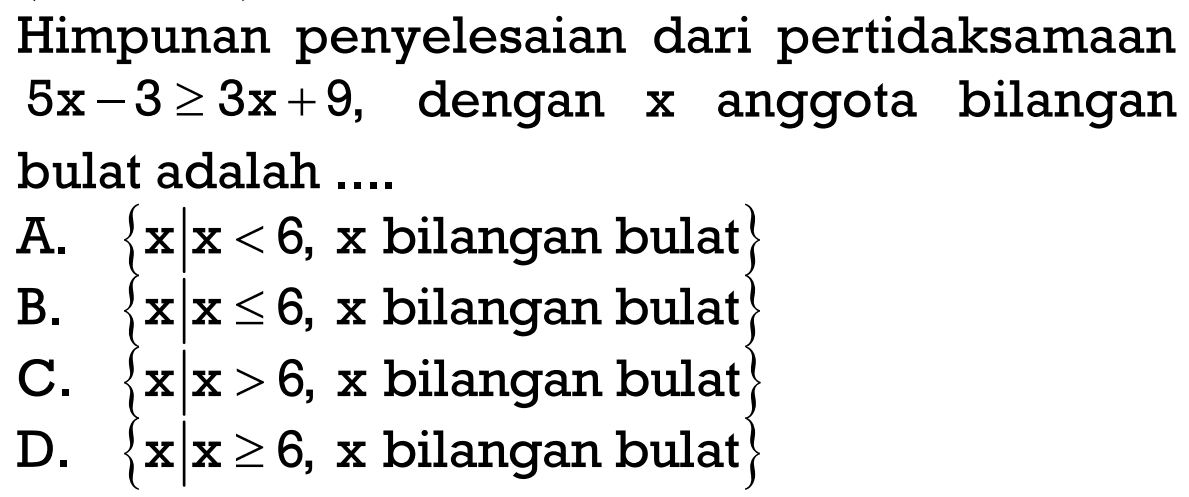 Himpunan penyelesaian dari pertidaksamaan 5x-3>=3x+9, dengan x anggota bilangan bulat adalah ....