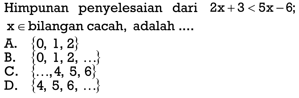 Himpunan penyelesaian dari 2x + 3 < 5x - 6; x e bilangan cacah, adalah....