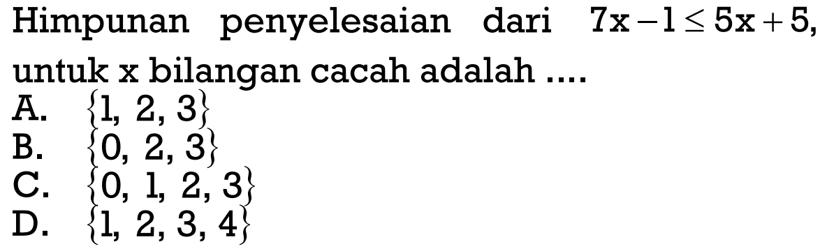 Himpunan penyelesaian dari 7 x-1 <= 5x+5, untuk x bilangan cacah adalah ....