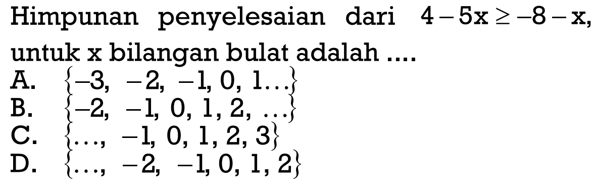 Himpunan penyelesaian dari 4-5x>=-8-x, untuk xbilangan bulat adalah ....