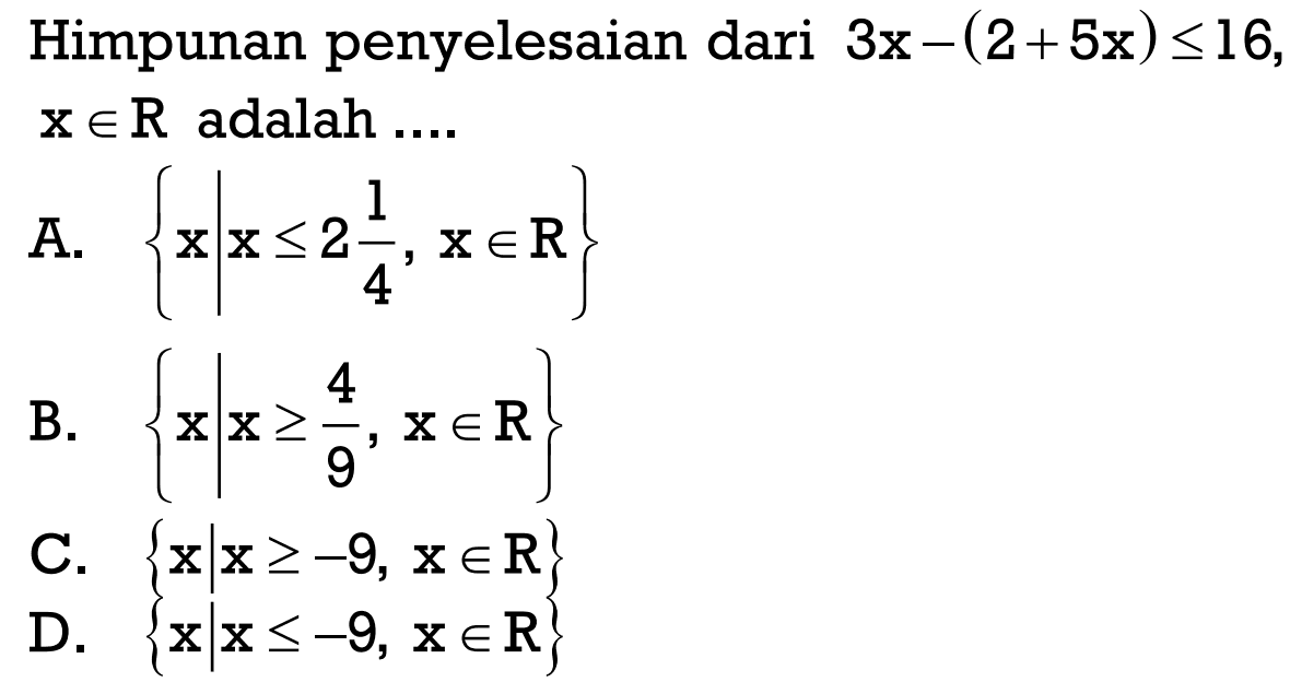 Himpunan penyelesaian dari 3x - (2 + 5x) <= 16, x e R adalah ....