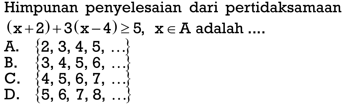 Himpunan penyelesaian dari pertidaksamaan (x + 2) + 3(x - 4) >= 5, x e A adalah ....