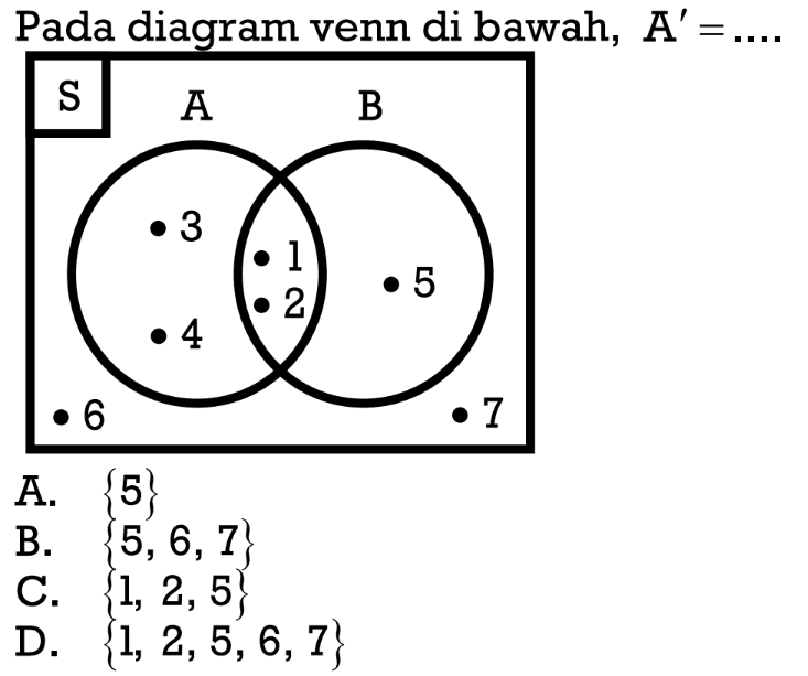 Pada diagram venn di bawah, A' =... A. {5} B. {5, 6, 7} C. {1, 2, 5} D. {1, 2, 5,6, 7}