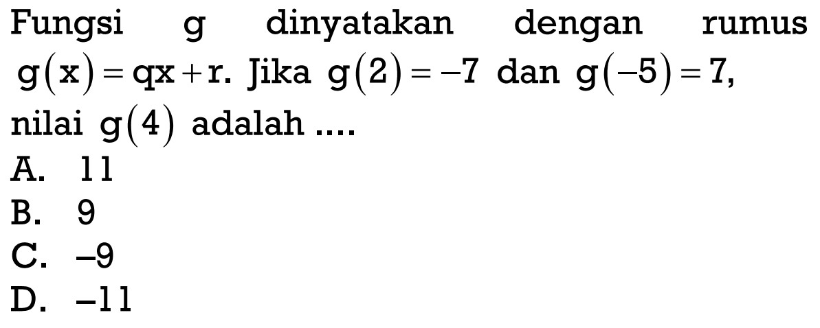 Fungsi g dinyatakan dengan rumus g(x) = qx + r. Jika g(2) = -7 dan g(-5) = 7, nilai g(4) adalah ....