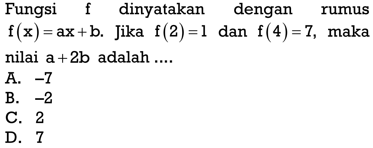 Fungsi f dinyatakan dengan rumus f(x) = ax + b. Jika f(2) = 1 dan f(4) = 7, maka nilai a + 2b adalah ....