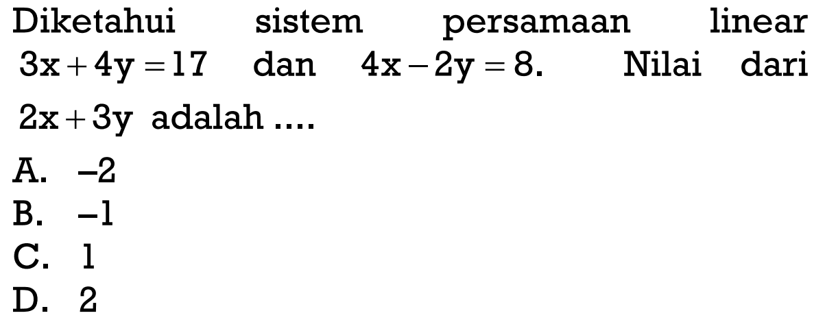 Diketahui sistem persamaan linear 3x+4y=17 4x-2y=8. dan Nilai dari 2x+3y adalah ....