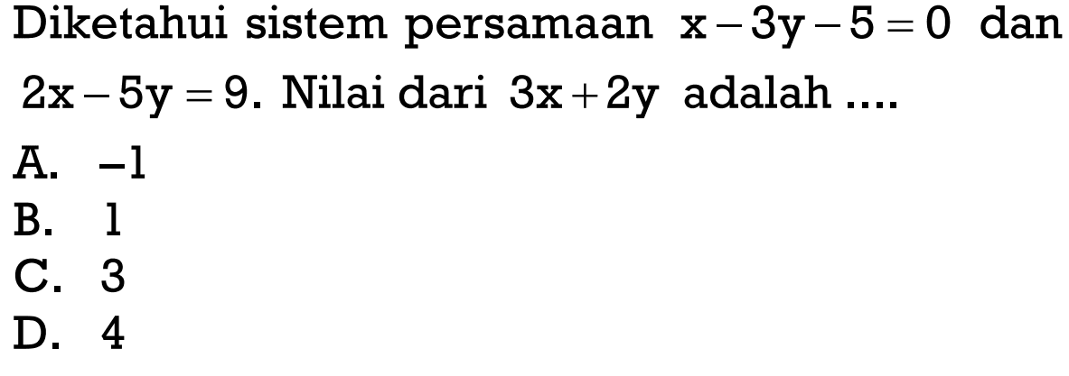 Diketahui sistem persamaan x-3y-5 = 0 dan 2x- 5y = 9. Nilai dari 3x+2y adalah