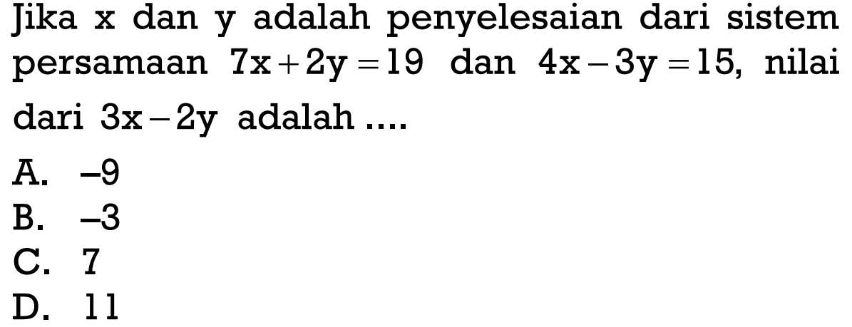 Jika x dan y adalah penyelesaian dari sistem persamaan 7x+2y=19 dan 4x-3y=15, nilai dari 3x-2y adalah ....