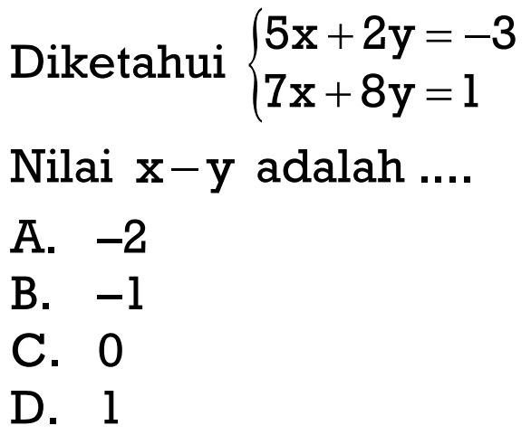 Diketahui 5x + 2y = -3 7x + 8y = 1 Nilai x - y adalah....