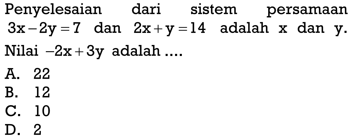 Penyelesaian dari sistem persamaan 3x - 2y = 7 dan 2x + y = 14 adalah x dan y. Nilai -2x + 3y adalah ....