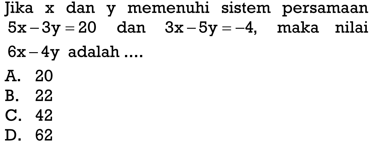 Jika x dan y memenuhi sistem persamaan 5x -3y = 20 dan 3x - 5y =-  4, maka nilai 6x - 4y adalah ....