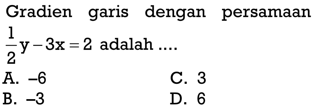 Gradien garis persamaan 1/2 y - 3x = 2 adalah ....