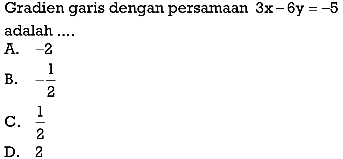 Gradien garis dengan persamaan 3x - 6y = -5 adalah.... A. -2 B. -1/2 C. 1/2 D. 2