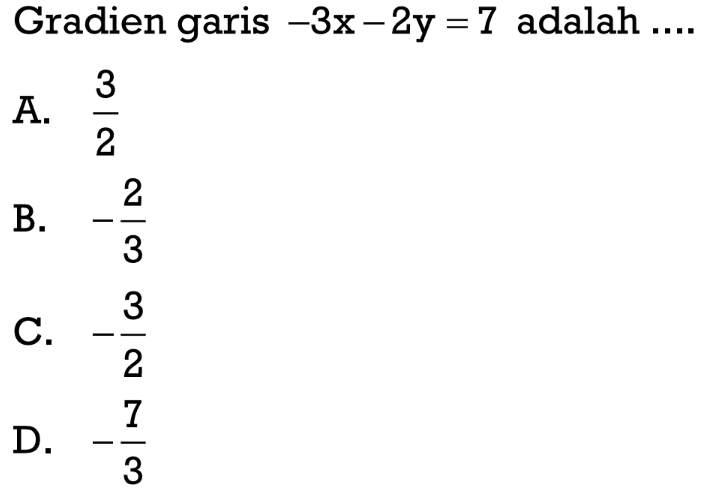 Gradien garis -3x -2y = 7 adalah ... A. 3/2 B. -2/3 C. -3/2 D. - 7/3