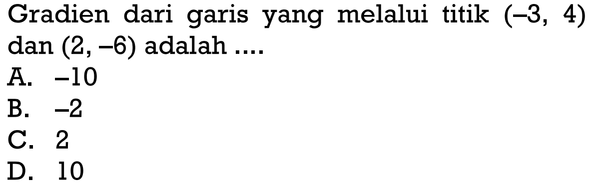 Gradien dari garis yang melalui titik (-3, 4) dan (2,-6) adalah.... A. -10 B. -2 C. 2 D. 10