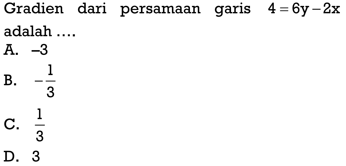 Gradien dari persamaan garis 4 = 6y - 2x adalah ....