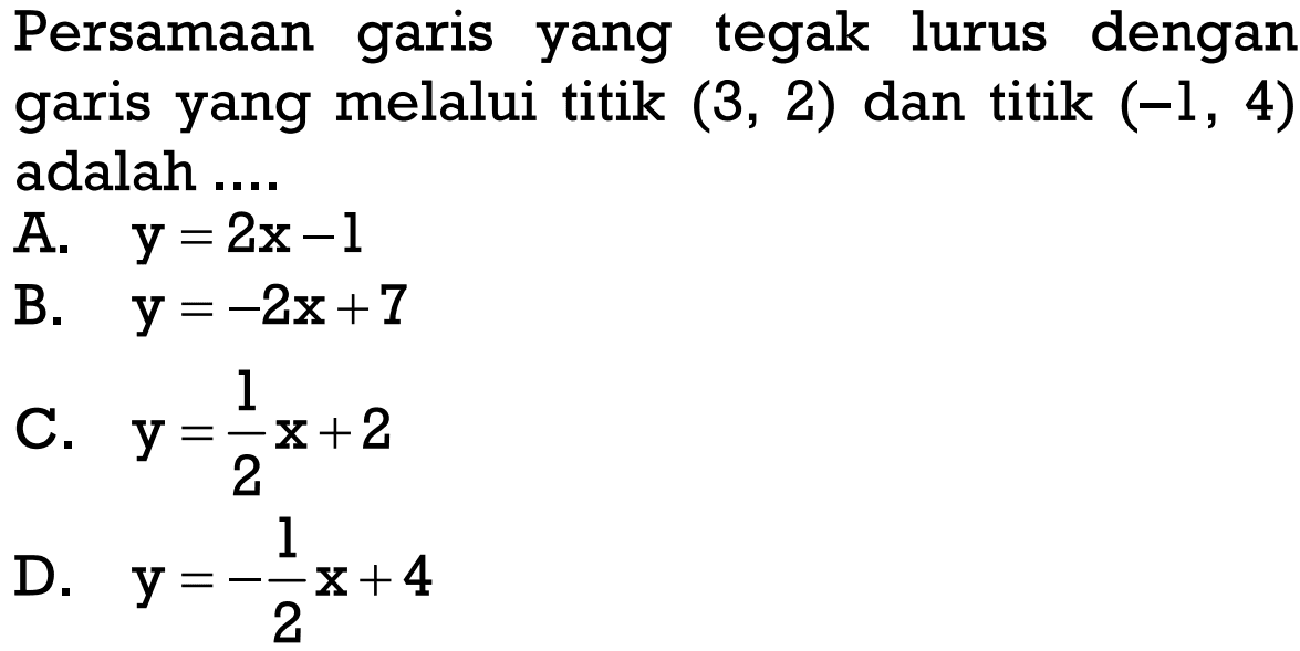 Persamaan garis yang tegak lurus dengan garis yang melalui titik (3, 2) dan titik (-1, 4) adalah.....